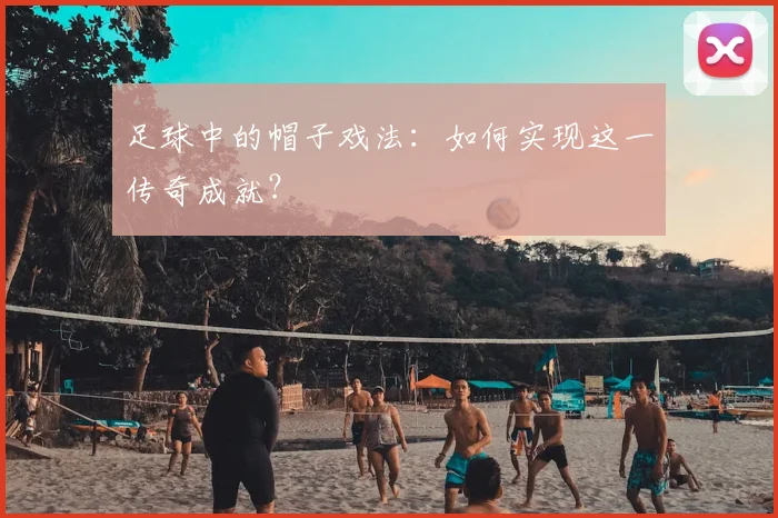 足球中的帽子戏法：如何实现这一传奇成就？
