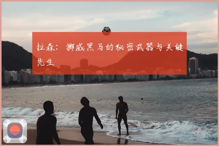 拉森：挪威黑马的秘密武器与关键先生