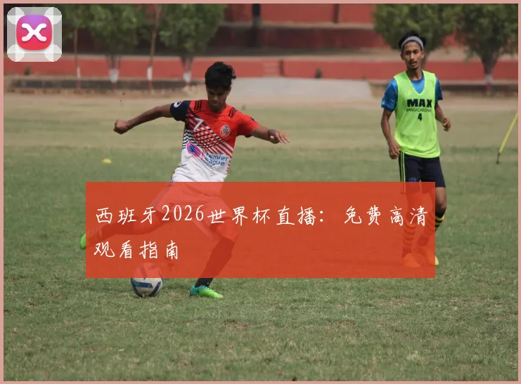 西班牙2026世界杯直播：免费高清观看指南