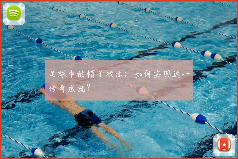 足球中的帽子戏法：如何实现这一传奇成就？