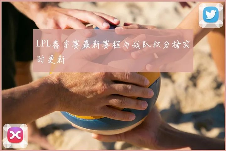 LPL春季赛最新赛程与战队积分榜实时更新
