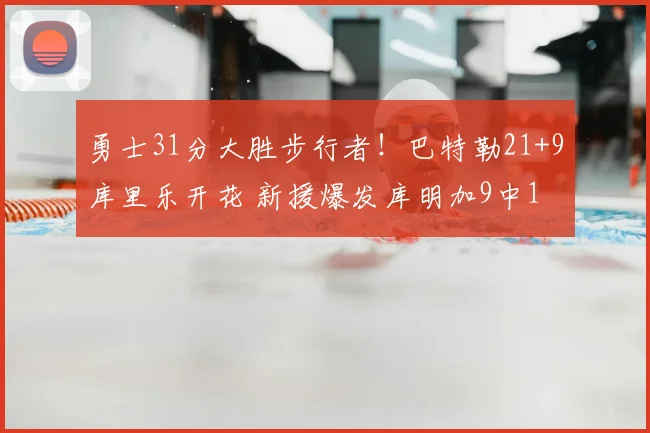 勇士31分大胜步行者！巴特勒21+9库里乐开花 新援爆发库明加9中1