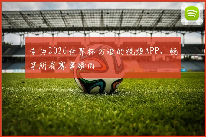 专为2026世界杯打造的视频APP，畅享所有赛事瞬间