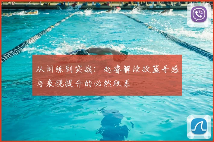 从训练到实战：赵睿解读投篮手感与表现提升的必然联系