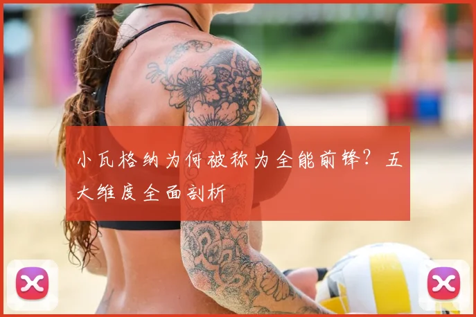 小瓦格纳为何被称为全能前锋？五大维度全面剖析