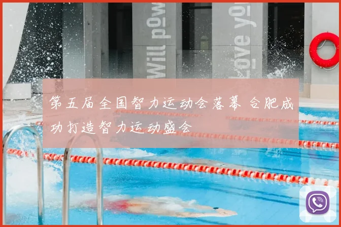 第五届全国智力运动会落幕 合肥成功打造智力运动盛会