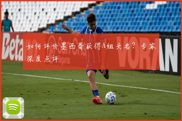 如何评价墨西哥获得A组头名？专家深度点评