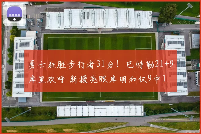 勇士狂胜步行者31分！巴特勒21+9库里欢呼 新援亮眼库明加仅9中1