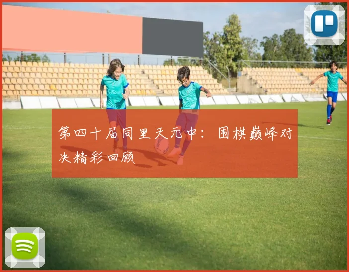 第四十届同里天元中：围棋巅峰对决精彩回顾