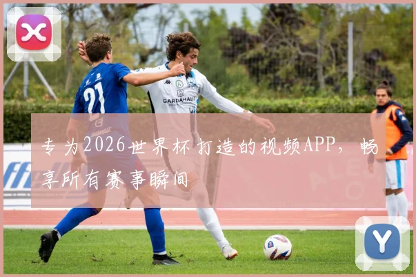 专为2026世界杯打造的视频APP，畅享所有赛事瞬间